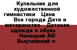 Купальник для художественной гимнастики › Цена ­ 20 000 - Все города Дети и материнство » Детская одежда и обувь   . Ненецкий АО,Выучейский п.